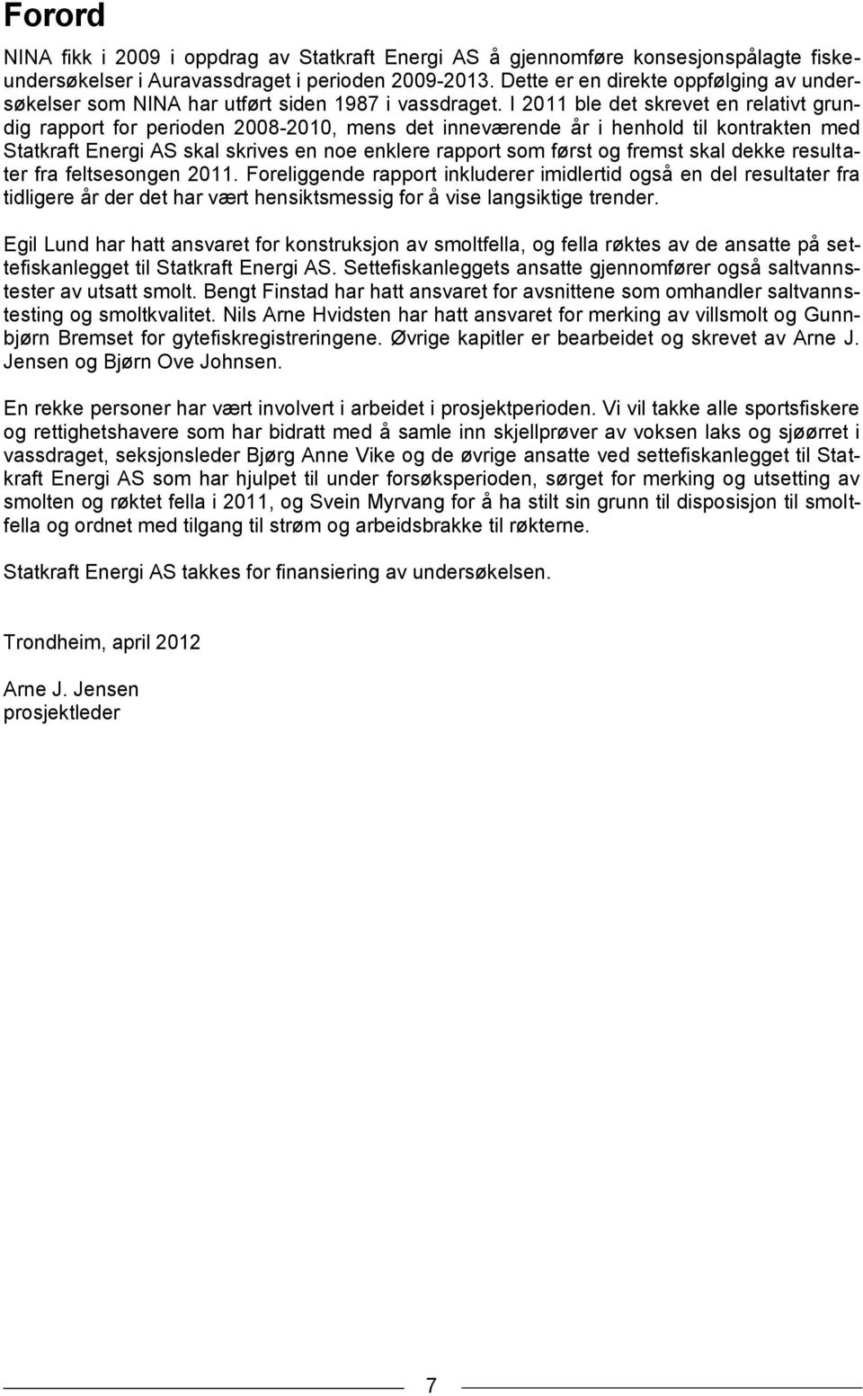 I 11 ble det skrevet en relativt grundig rapport for perioden 8-1, mens det inneværende år i henhold til kontrakten med Statkraft Energi AS skal skrives en noe enklere rapport som først og fremst