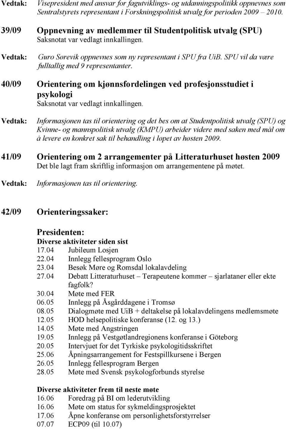 40/09 Orientering om kjønnsfordelingen ved profesjonsstudiet i psykologi Informasjonen tas til orientering og det bes om at Studentpolitisk utvalg (SPU) og Kvinne- og mannspolitisk utvalg (KMPU)