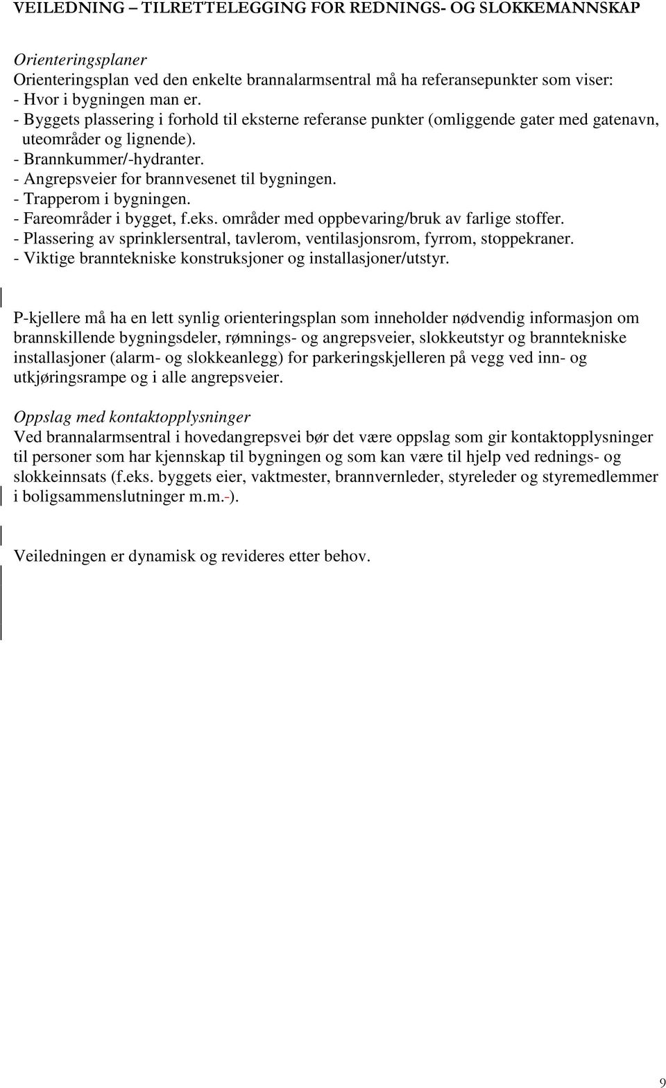 - Trapperom i bygningen. - Fareområder i bygget, f.eks. områder med oppbevaring/bruk av farlige stoffer. - Plassering av sprinklersentral, tavlerom, ventilasjonsrom, fyrrom, stoppekraner.