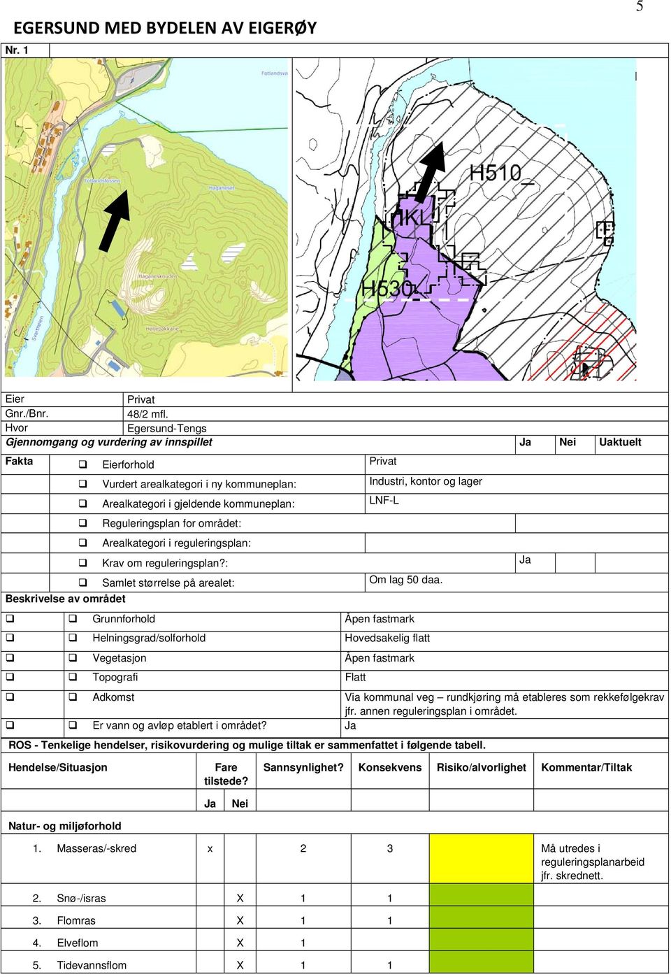 kommuneplan: LNF-L Beskrivelse av området Reguleringsplan for området: Arealkategori i reguleringsplan: Krav om reguleringsplan?: Ja Samlet størrelse på arealet: Om lag 50 daa.