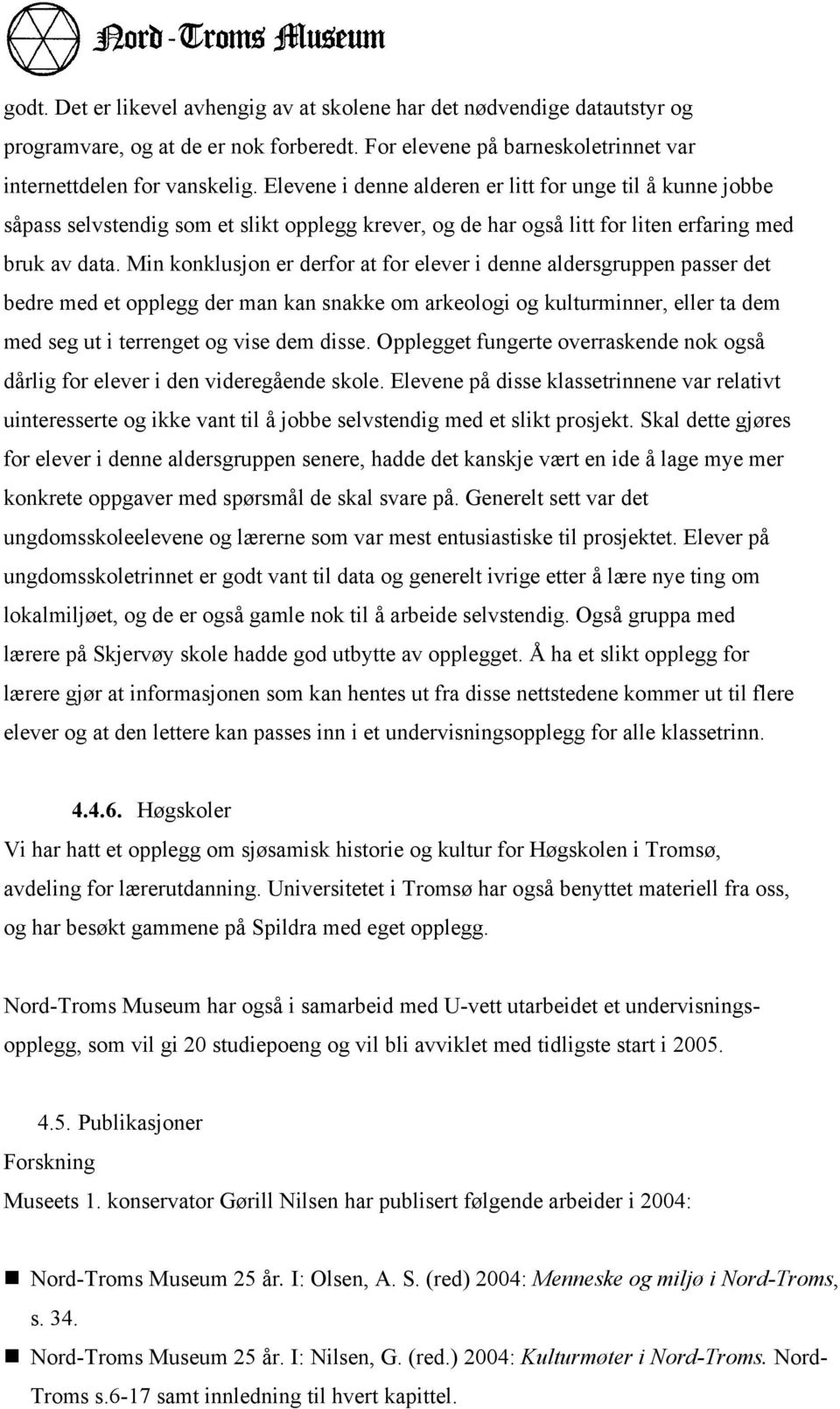 Min konklusjon er derfor at for elever i denne aldersgruppen passer det bedre med et opplegg der man kan snakke om arkeologi og kulturminner, eller ta dem med seg ut i terrenget og vise dem disse.