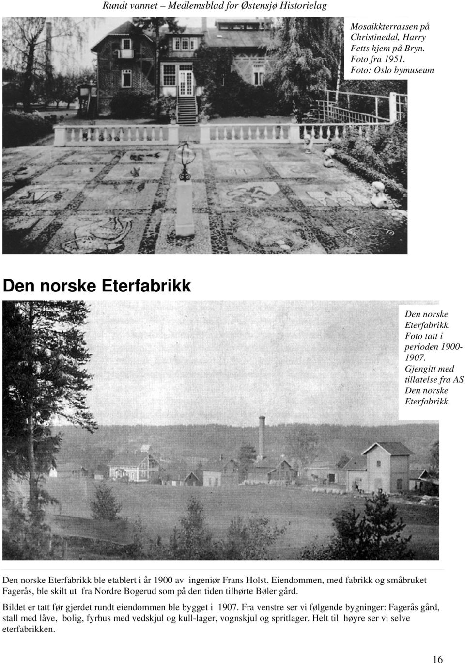 Eiendommen, med fabrikk og småbruket Fagerås, ble skilt ut fra Nordre Bogerud som på den tiden tilhørte Bøler gård.