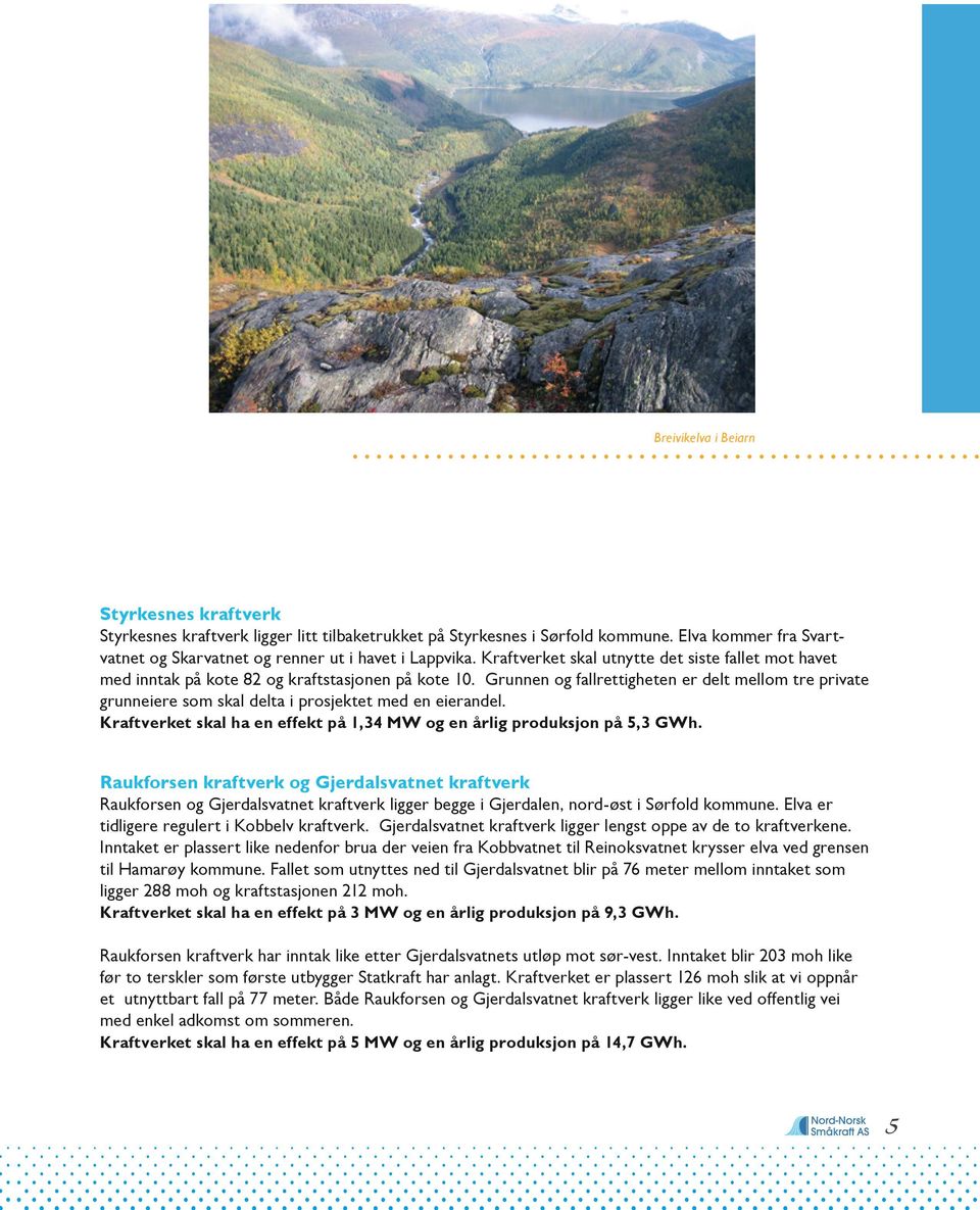 Grunnen og fallrettigheten er delt mellom tre private grunneiere som skal delta i prosjektet med en eierandel. Kraftverket skal ha en effekt på 1,34 MW og en årlig produksjon på 5,3 GWh.