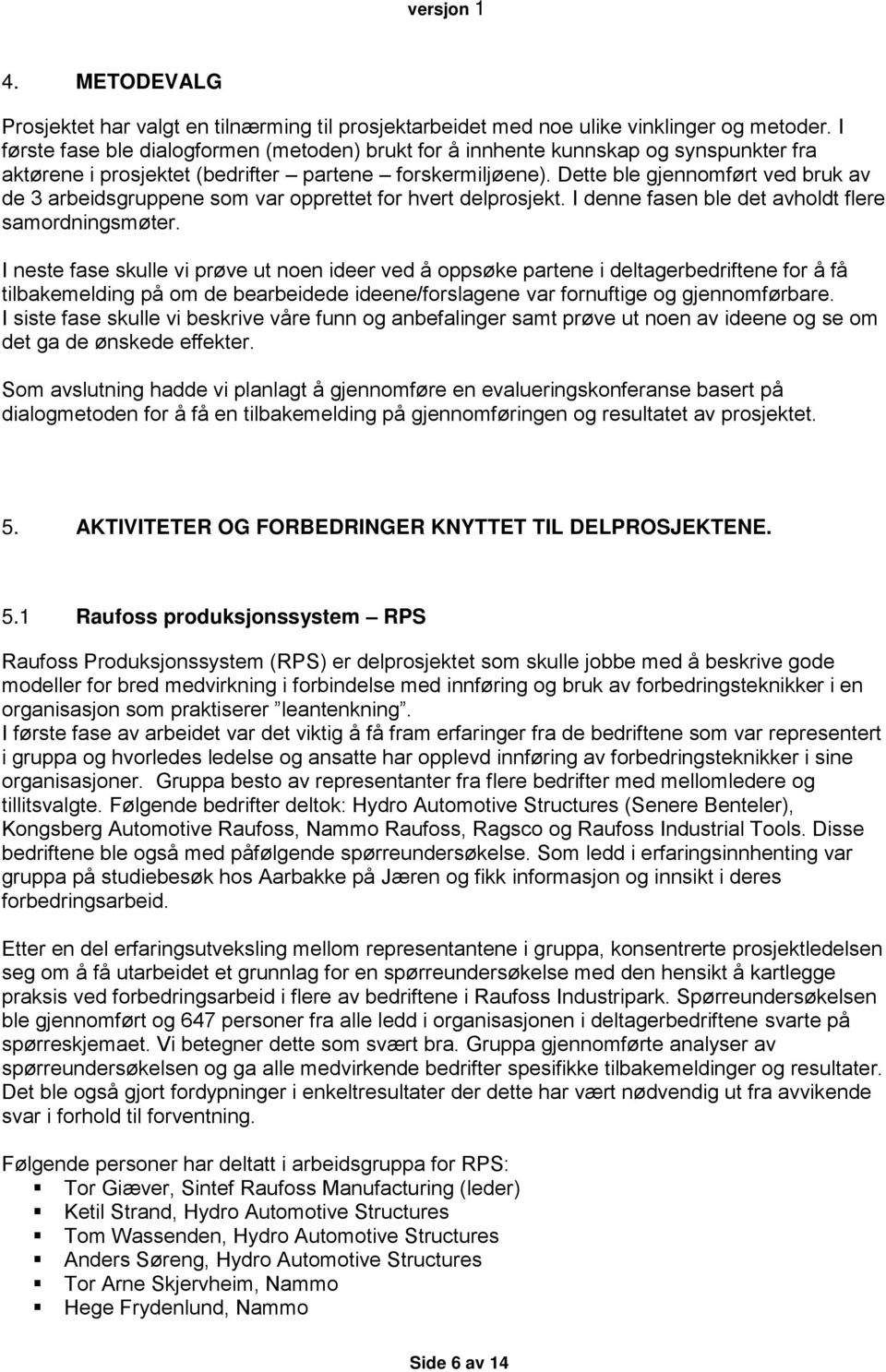 Dette ble gjennomført ved bruk av de 3 arbeidsgruppene som var opprettet for hvert delprosjekt. I denne fasen ble det avholdt flere samordningsmøter.