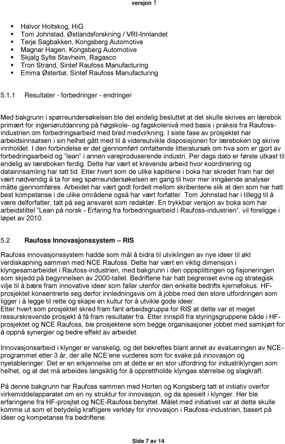 1 Resultater - forbedringer - endringer Med bakgrunn i spørreundersøkelsen ble det endelig besluttet at det skulle skrives en lærebok primært for ingeniørutdanning på høgskole- og fagskolenivå med