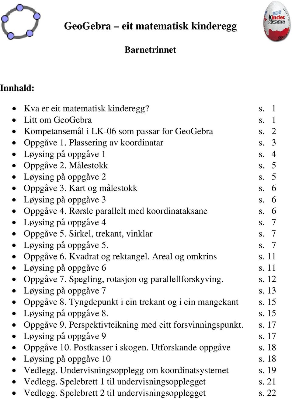 Rørsle parallelt med koordinataksane s. 6 Løysing på oppgåve 4 s. 7 Oppgåve 5. Sirkel, trekant, vinklar s. 7 Løysing på oppgåve 5. s. 7 Oppgåve 6. Kvadrat og rektangel. Areal og omkrins s.