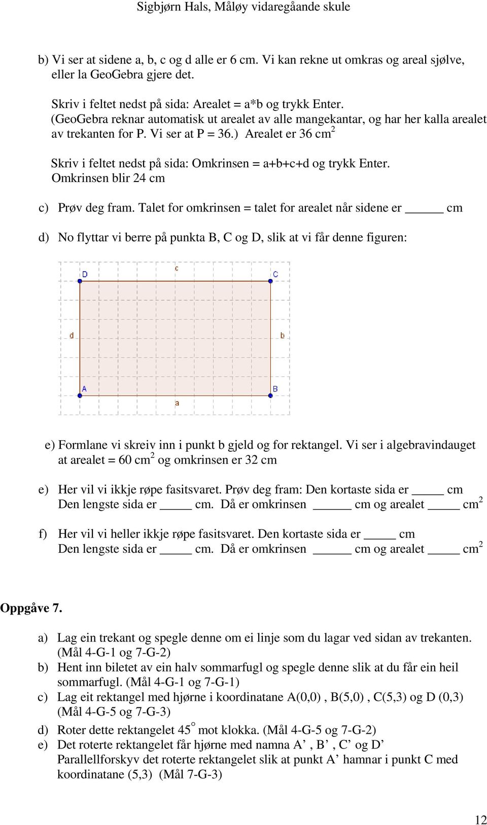 ) Arealet er 36 cm 2 Skriv i feltet nedst på sida: Omkrinsen = a+b+c+d og trykk Enter. Omkrinsen blir 24 cm c) Prøv deg fram.