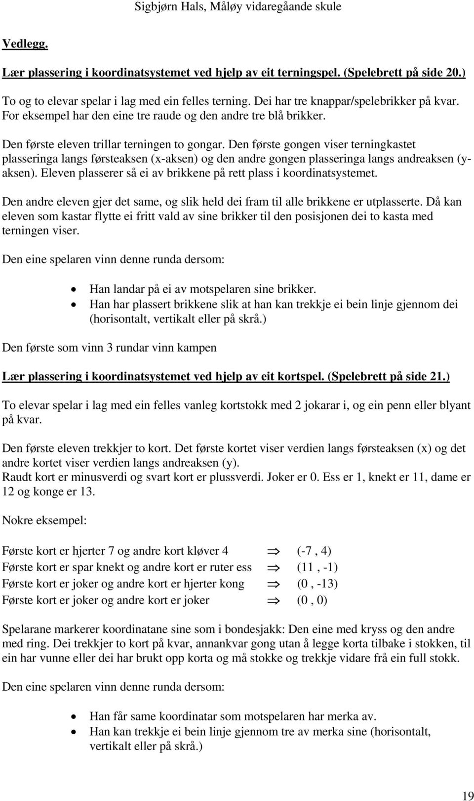 Den første gongen viser terningkastet plasseringa langs førsteaksen (x-aksen) og den andre gongen plasseringa langs andreaksen (yaksen).