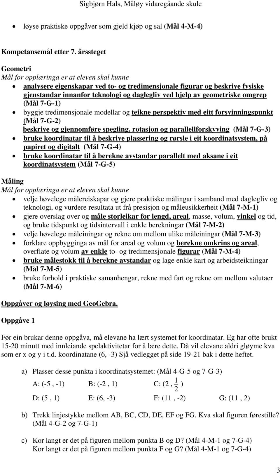 geometriske omgrep (Mål 7-G-1) byggje tredimensjonale modellar og teikne perspektiv med eitt forsvinningspunkt (Mål 7-G-2) beskrive og gjennomføre spegling, rotasjon og parallellforskyving (Mål