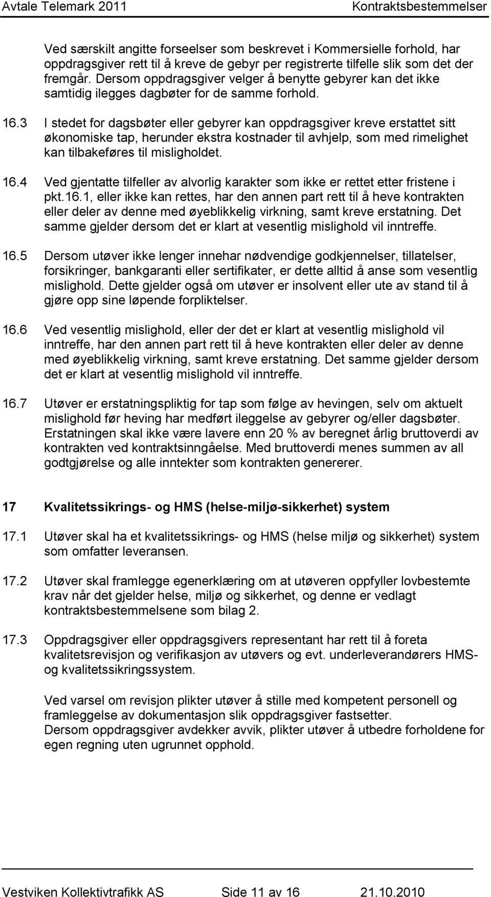 3 I stedet for dagsbøter eller gebyrer kan oppdragsgiver kreve erstattet sitt økonomiske tap, herunder ekstra kostnader til avhjelp, som med rimelighet kan tilbakeføres til misligholdet. 16.