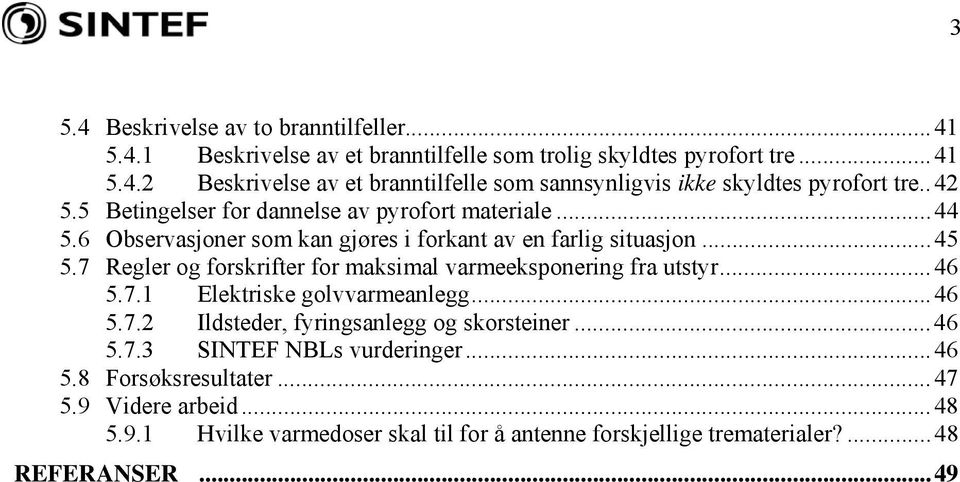 7 Regler og forskrifter for maksimal varmeeksponering fra utstyr...46 5.7.1 Elektriske golvvarmeanlegg...46 5.7.2 Ildsteder, fyringsanlegg og skorsteiner...46 5.7.3 SINTEF NBLs vurderinger.