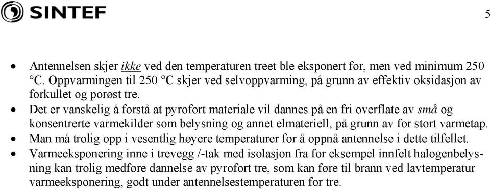 Det er vanskelig å forstå at pyrofort materiale vil dannes på en fri overflate av små og konsentrerte varmekilder som belysning og annet elmateriell, på grunn av for stort