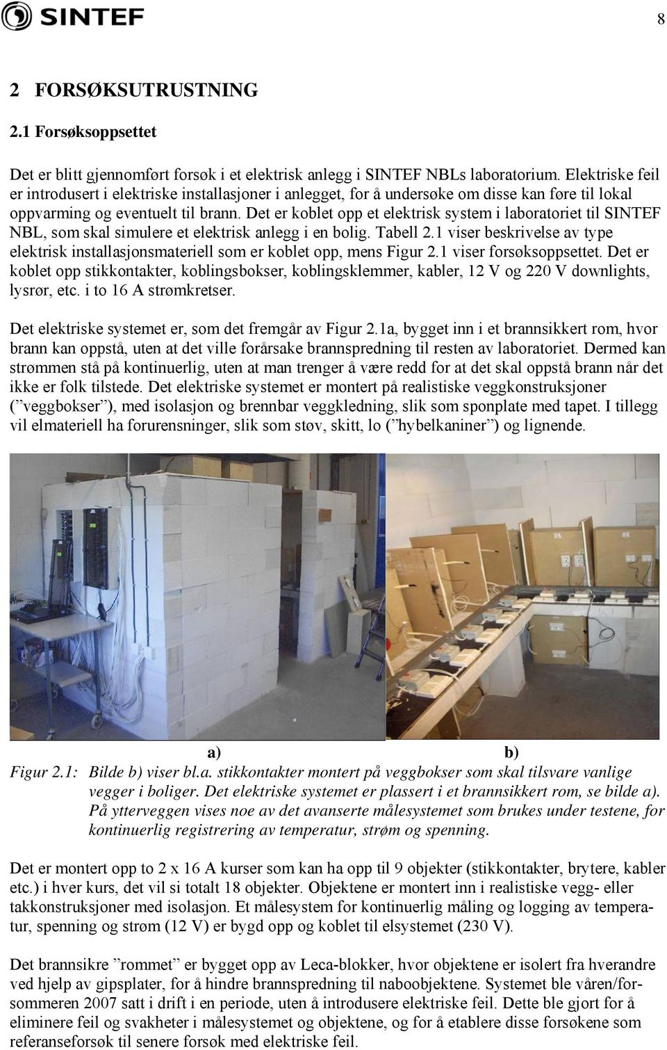 Det er koblet opp et elektrisk system i laboratoriet til SINTEF NBL, som skal simulere et elektrisk anlegg i en bolig. Tabell 2.