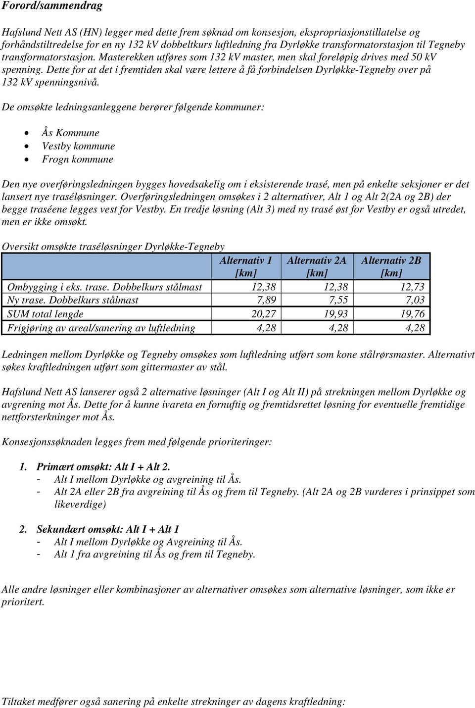 Dette for at det i fremtiden skal være lettere å få forbindelsen Dyrløkke-Tegneby over på 132 kv spenningsnivå.