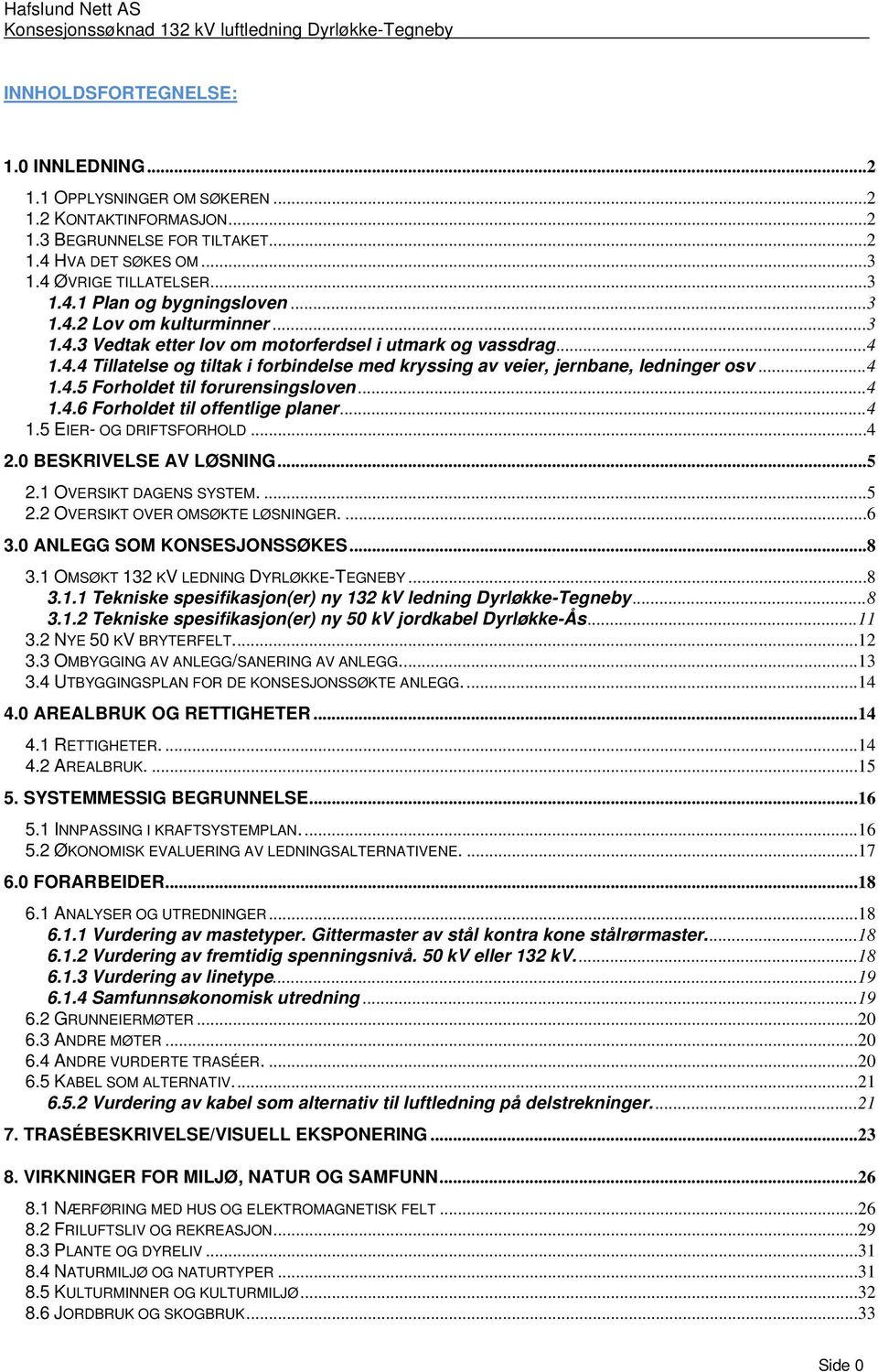 ..4 1.4.6 Forholdet til offentlige planer...4 1.5 EIER- OG DRIFTSFORHOLD...4 2.0 BESKRIVELSE AV LØSNING...5 2.1 OVERSIKT DAGENS SYSTEM....5 2.2 OVERSIKT OVER OMSØKTE LØSNINGER....6 3.