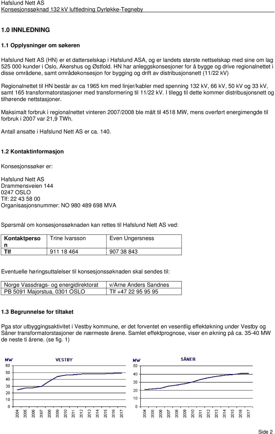 med linjer/kabler med spenning 132 kv, 66 kv, 50 kv og 33 kv, samt 165 transformatorstasjoner med transformering til 11/22 kv. I tilegg til dette kommer distribusjonsnett og tilhørende nettstasjoner.