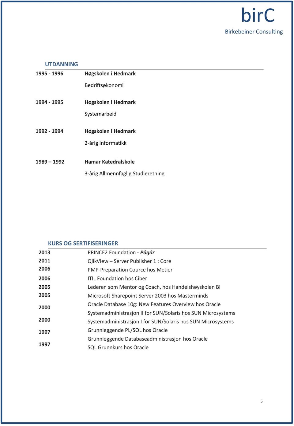 2005 2005 2000 2000 1997 1997 Lederen som Mentor og Coach, hos Handelshøyskolen BI Microsoft Sharepoint Server 2003 hos Masterminds Oracle Database 10g: New Features Overview hos Oracle