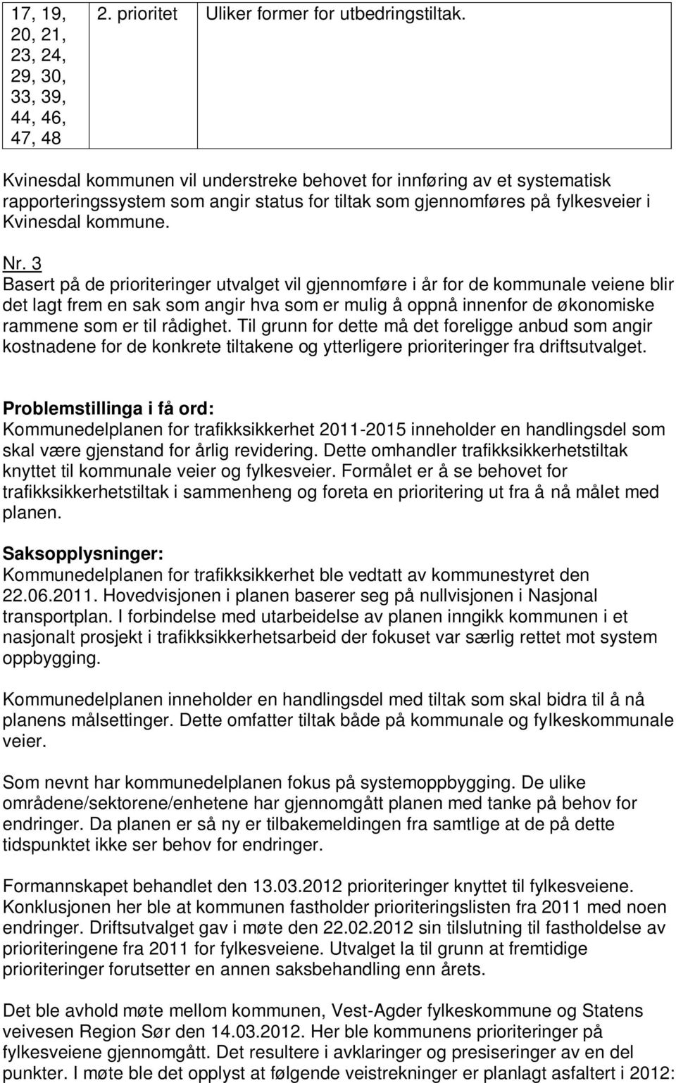 3 Basert på de prioriteringer utvalget vil gjennomføre i år for de kommunale veiene blir det lagt frem en sak som angir hva som er mulig å oppnå innenfor de økonomiske rammene som er til rådighet.