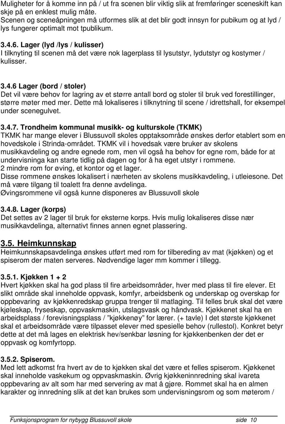 Lager (lyd /lys / kulisser) I tilknyting til scenen må det være nok lagerplass til lysutstyr, lydutstyr og kostymer / kulisser. 3.4.