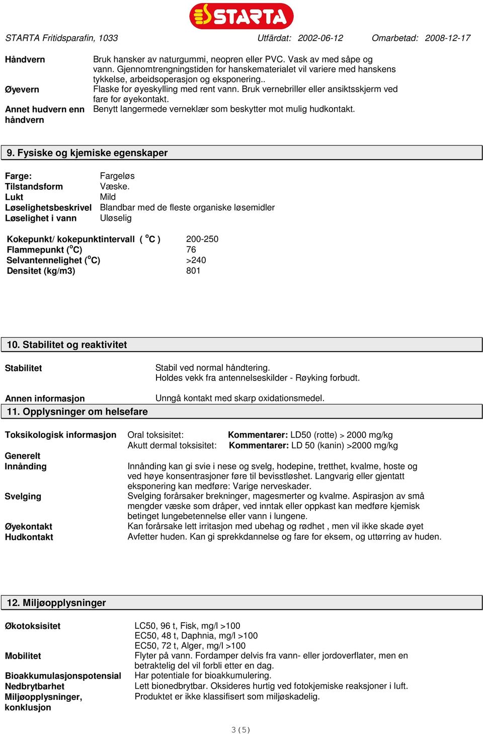 Bruk vernebriller eller ansiktsskjerm ved fare for øyekontakt. Benytt langermede verneklær som beskytter mot mulig hudkontakt. 9. Fysiske og kjemiske egenskaper Farge: Fargeløs Tilstandsform Væske.