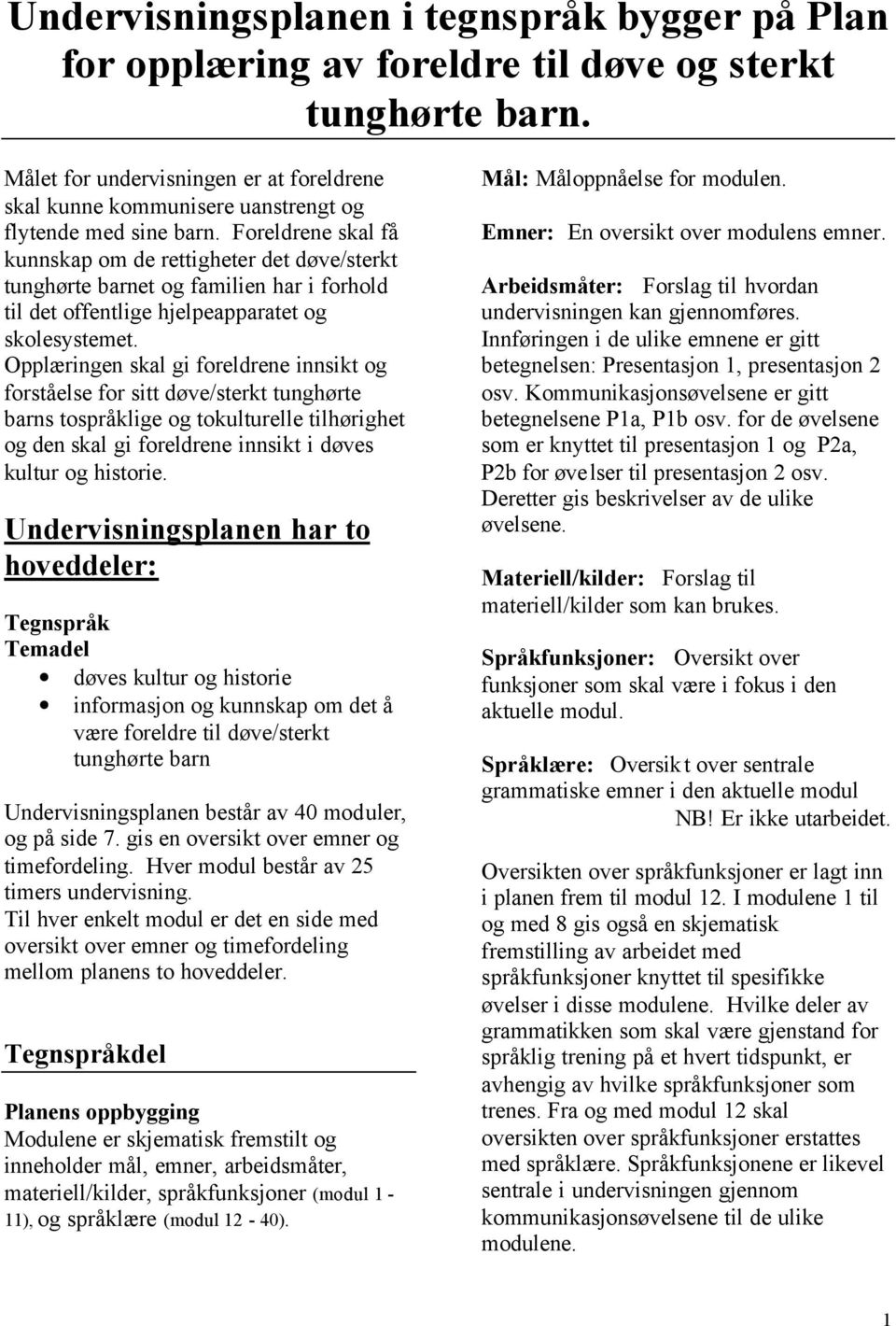 Foreldrene skal få kunnskap om de rettigheter det døve/sterkt tunghørte barnet og familien har i forhold til det offentlige hjelpeapparatet og skolesystemet.