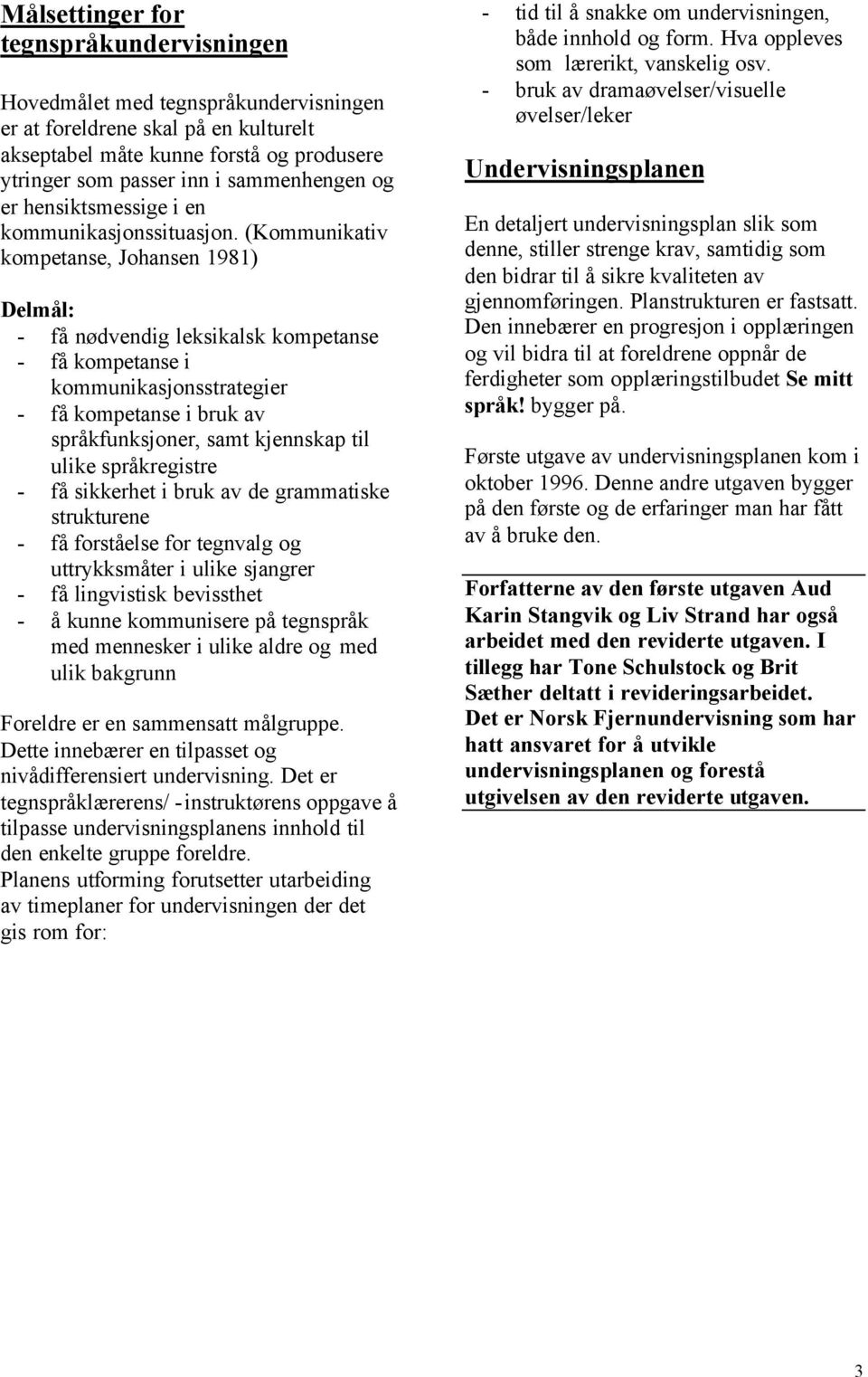 (Kommunikativ kompetanse, Johansen 1981) Delmål: - få nødvendig leksikalsk kompetanse - få kompetanse i kommunikasjonsstrategier - få kompetanse i bruk av språkfunksjoner, samt kjennskap til ulike