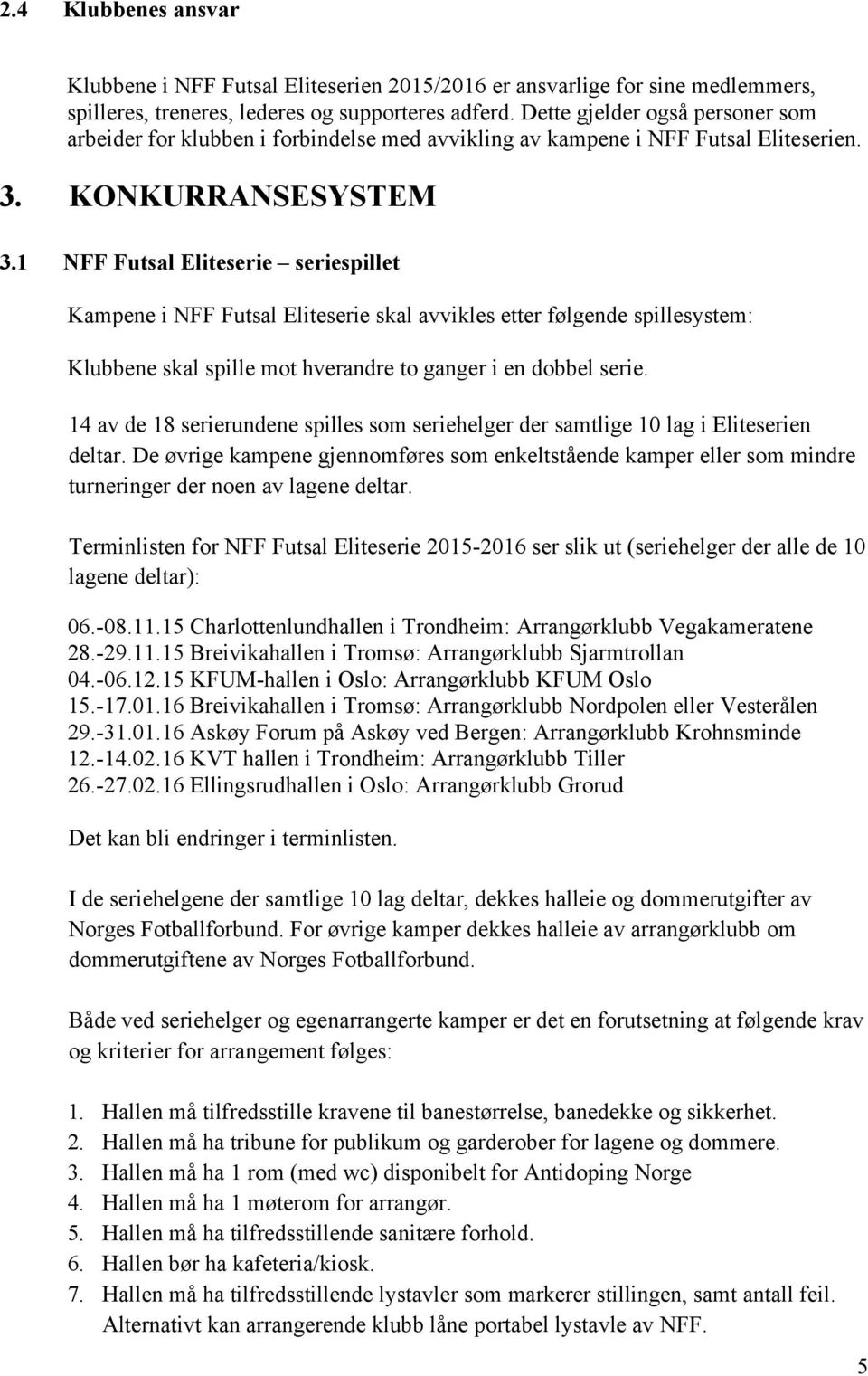 1 NFF Futsal Eliteserie seriespillet Kampene i NFF Futsal Eliteserie skal avvikles etter følgende spillesystem: Klubbene skal spille mot hverandre to ganger i en dobbel serie.