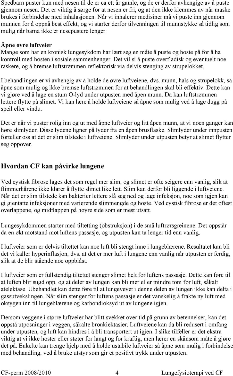 Når vi inhalerer medisiner må vi puste inn gjennom munnen for å oppnå best effekt, og vi starter derfor tilvenningen til munnstykke så tidlig som mulig når barna ikke er nesepustere lenger.