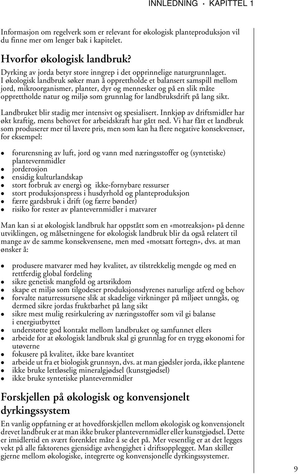 I økologisk landbruk søker man å opprettholde et balansert samspill mellom jord, mikroorganismer, planter, dyr og mennesker og på en slik måte opprettholde natur og miljø som grunnlag for