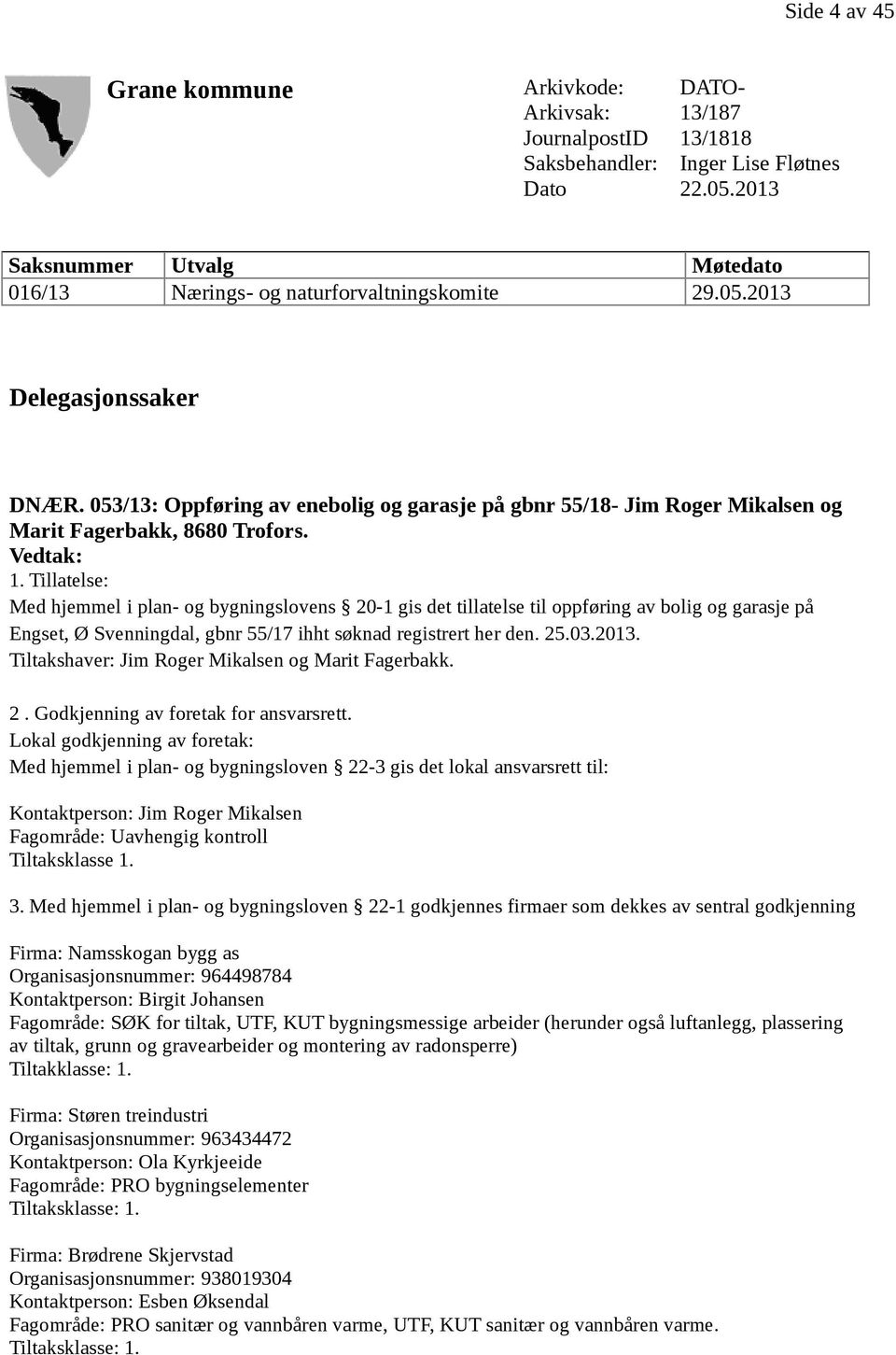 Tillatelse: Med hjemmel i plan- og bygningslovens 20-1 gis det tillatelse til oppføring av bolig og garasje på Engset, Ø Svenningdal, gbnr 55/17 ihht søknad registrert her den. 25.03.2013.