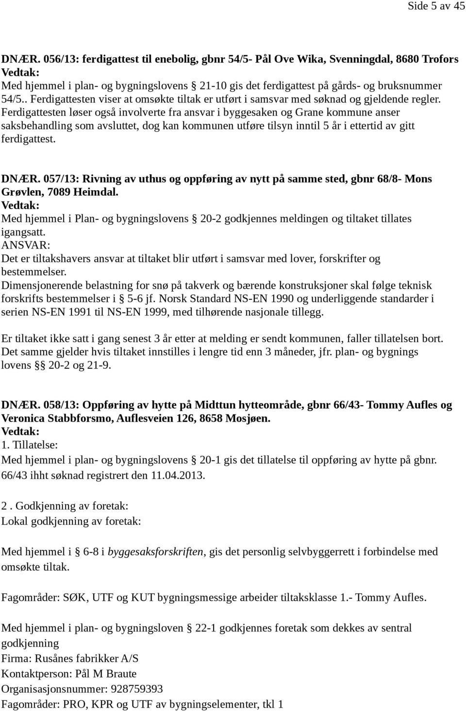 . Ferdigattesten viser at omsøkte tiltak er utført i samsvar med søknad og gjeldende regler.