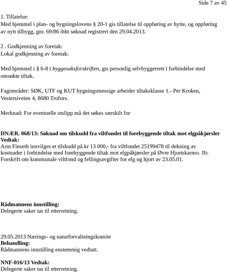 .04.2013. 2. Godkjenning av foretak: Lokal godkjenning av foretak: Med hjemmel i 6-8 i byggesaksforskriften, gis personlig selvbyggerrett i forbindelse med omsøkte tiltak.