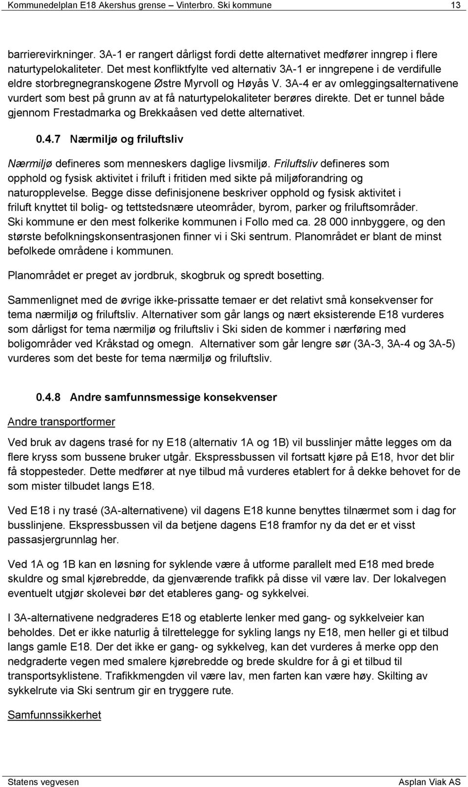 3A-4 er av omleggingsalternativene vurdert som best på grunn av at få naturtypelokaliteter berøres direkte. et er tunnel både gjennom Frestadmarka og Brekkaåsen ved dette alternativet. 0.4.7 Nærmiljø og friluftsliv Nærmiljø defineres som menneskers daglige livsmiljø.