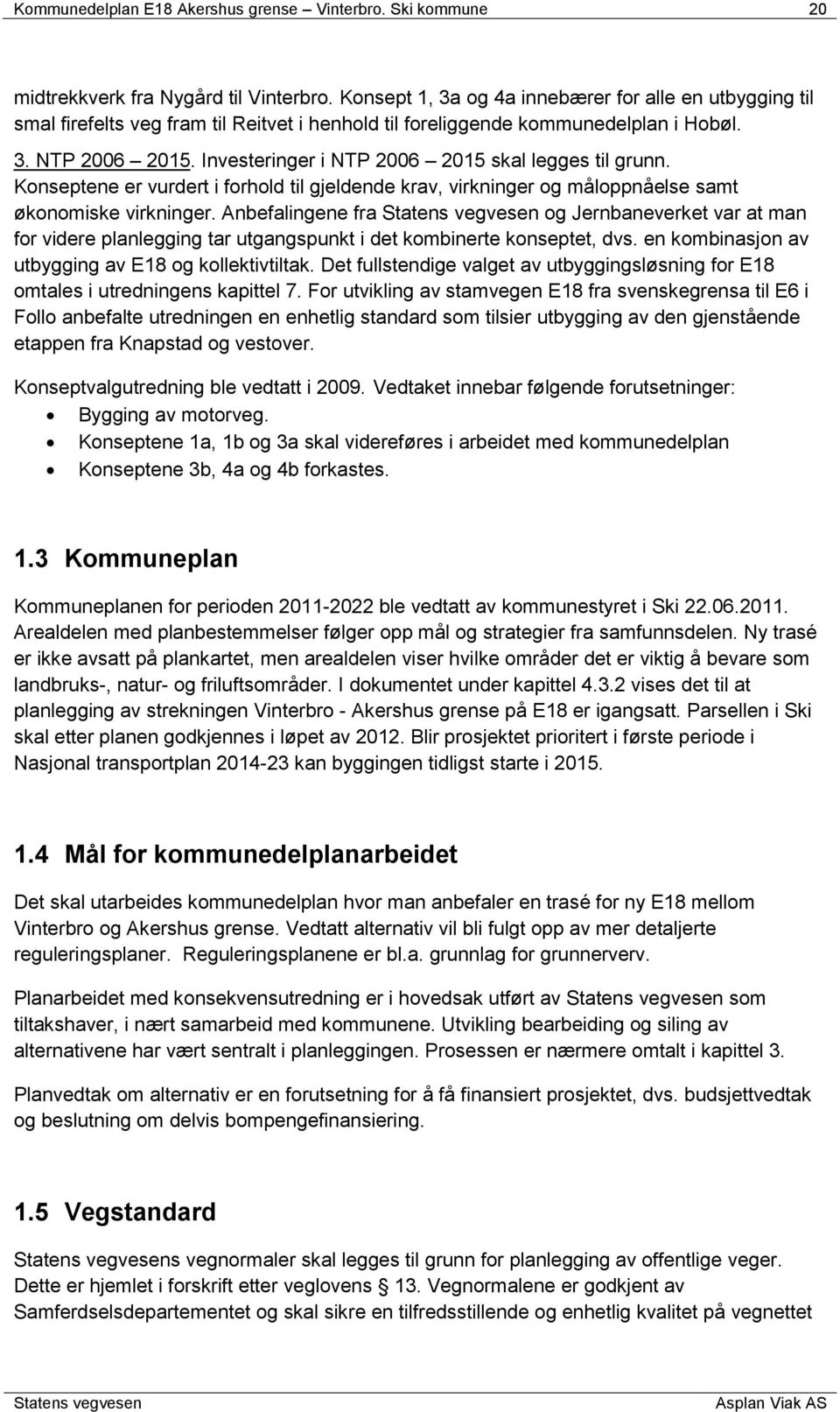 Investeringer i NTP 2006 2015 skal legges til grunn. Konseptene er vurdert i forhold til gjeldende krav, virkninger og måloppnåelse samt økonomiske virkninger.