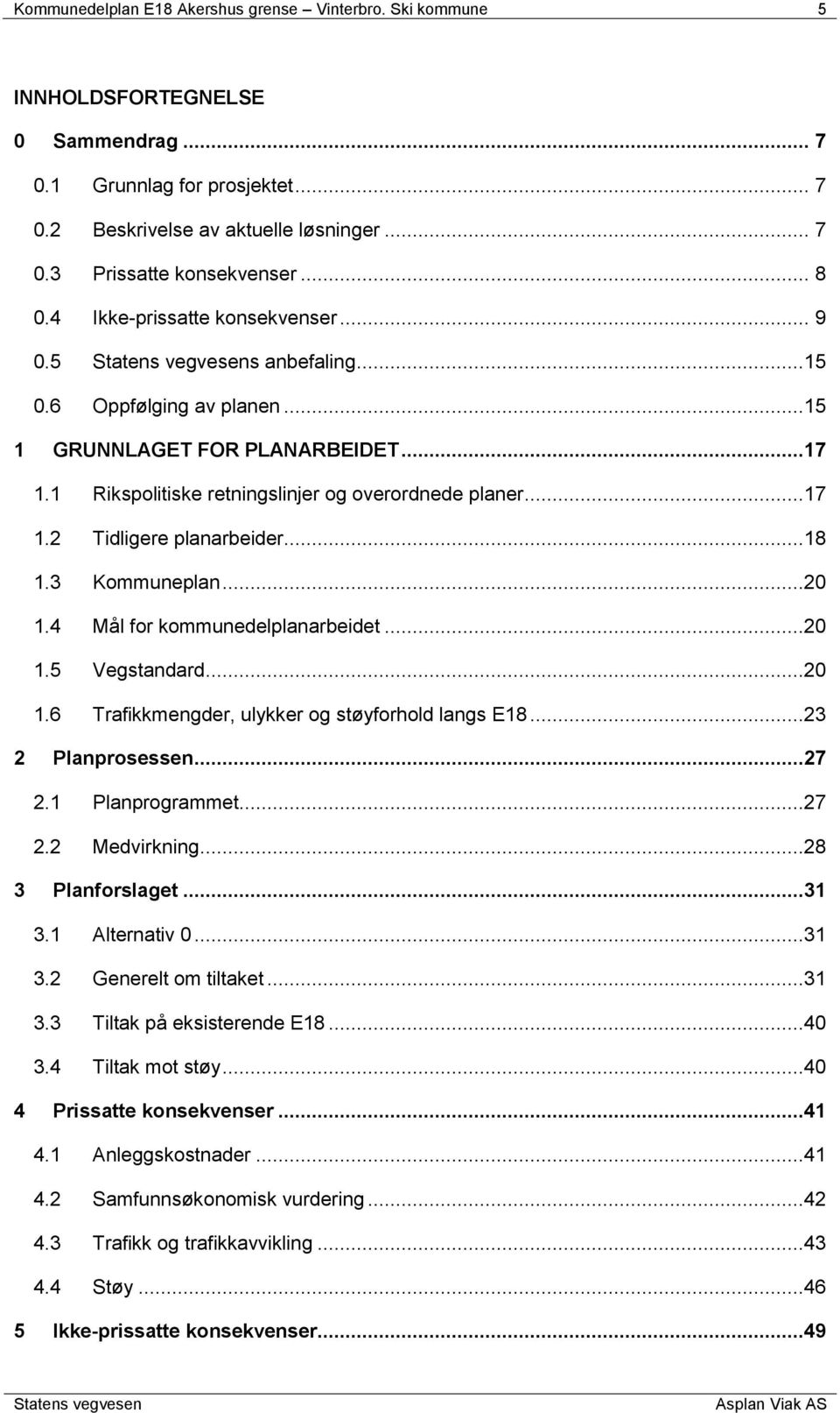 ..18 1.3 Kommuneplan...20 1.4 Mål for kommunedelplanarbeidet...20 1.5 Vegstandard...20 1.6 Trafikkmengder, ulykker og støyforhold langs 18...23 2 Planprosessen...27 2.1 Planprogrammet...27 2.2 Medvirkning.