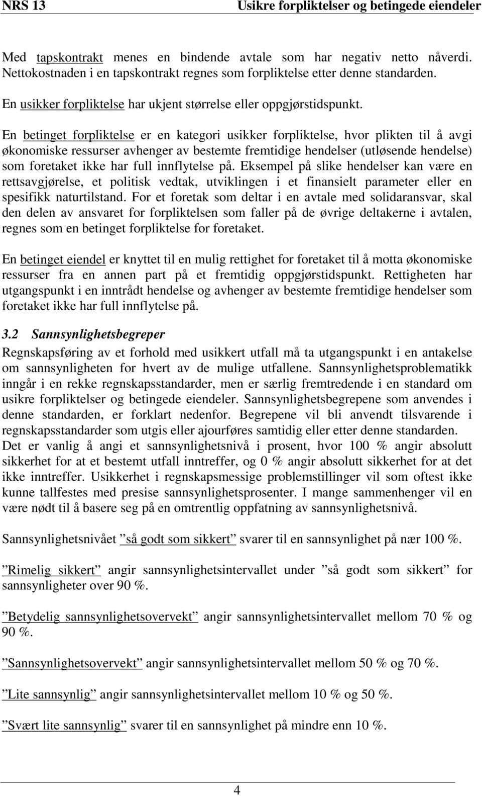 En betinget forpliktelse er en kategori usikker forpliktelse, hvor plikten til å avgi økonomiske ressurser avhenger av bestemte fremtidige hendelser (utløsende hendelse) som foretaket ikke har full