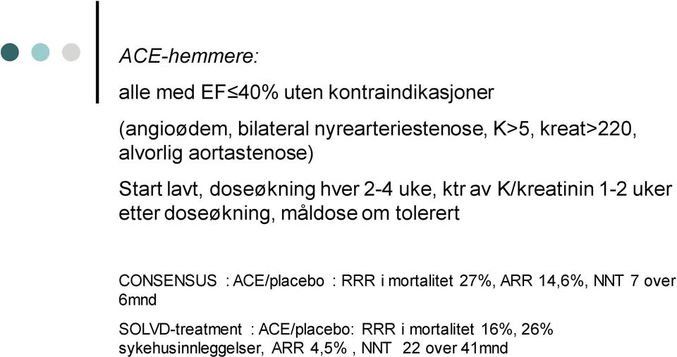 doseøkning, måldose om tolerert CONSENSUS : ACE/placebo : RRR i mortalitet 27%, ARR 14,6%, NNT 7 over