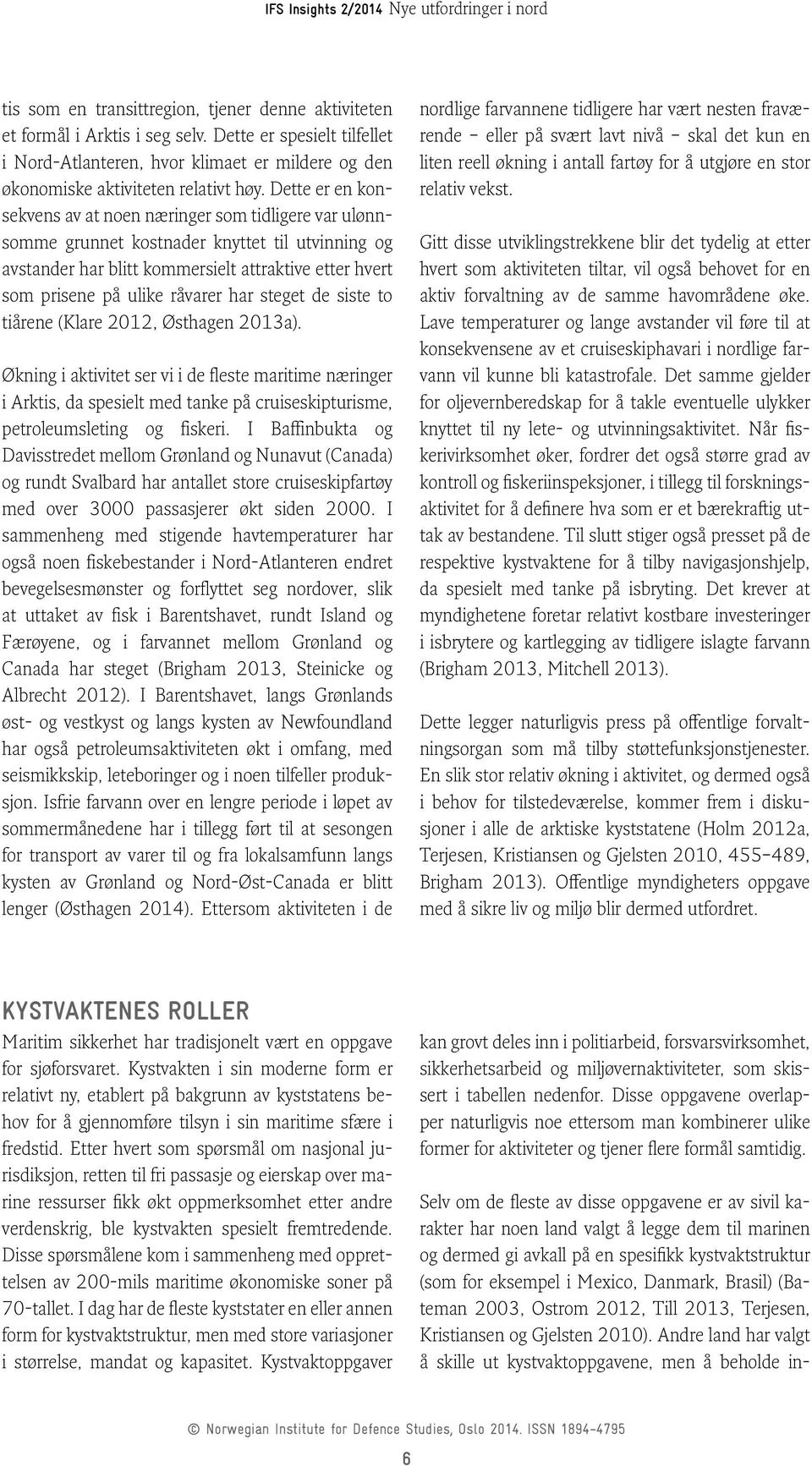 har steget de siste to tiårene (Klare 2012, Østhagen 2013a). Økning i aktivitet ser vi i de fleste maritime næringer i Arktis, da spesielt med tanke på cruiseskipturisme, petroleumsleting og fiskeri.