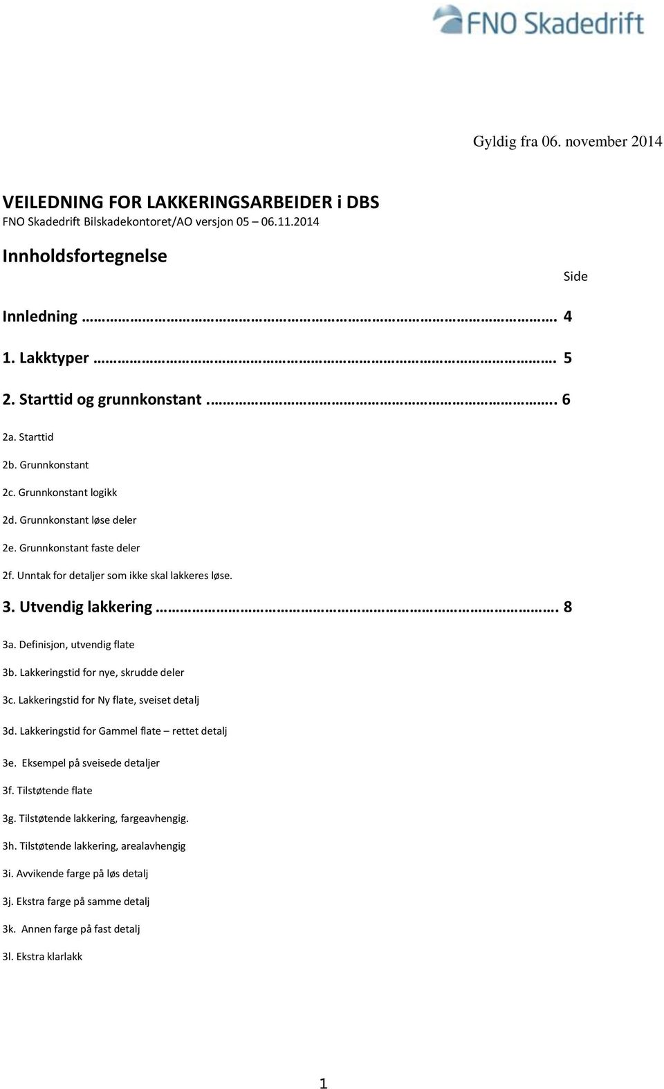 3. Utvendig lakkering. 8 3a. Definisjon, utvendig flate 3b. Lakkeringstid for nye, skrudde deler 3c. Lakkeringstid for Ny flate, sveiset detalj 3d. Lakkeringstid for Gammel flate rettet detalj 3e.