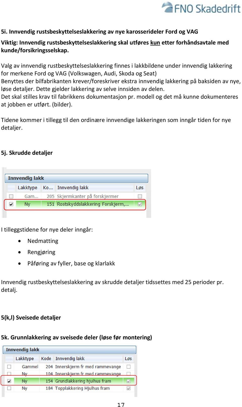 ekstra innvendig lakkering på baksiden av nye, løse detaljer. Dette gjelder lakkering av selve innsiden av delen. Det skal stilles krav til fabrikkens dokumentasjon pr.