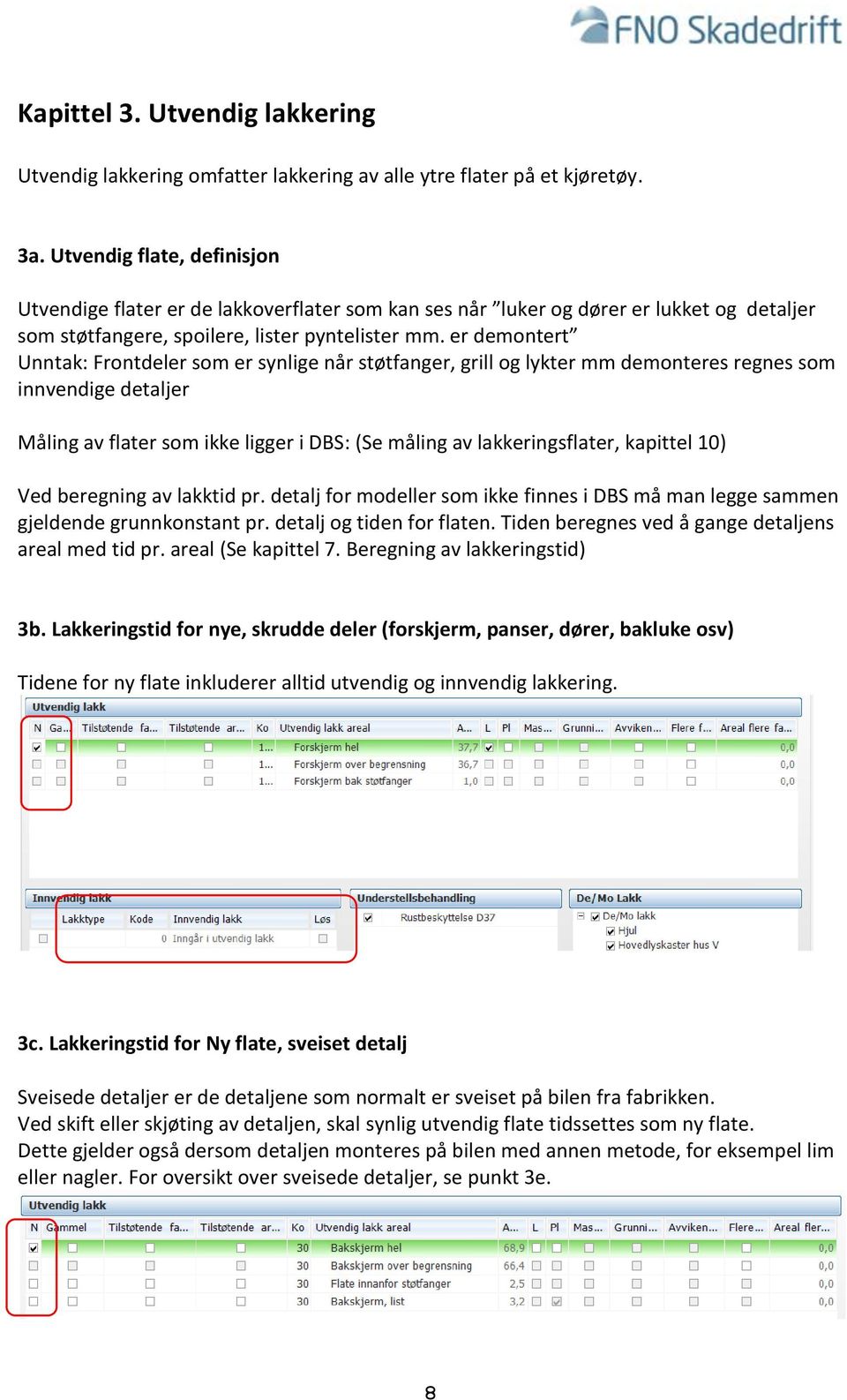 er demontert Unntak: Frontdeler som er synlige når støtfanger, grill og lykter mm demonteres regnes som innvendige detaljer Måling av flater som ikke ligger i DBS: (Se måling av lakkeringsflater,