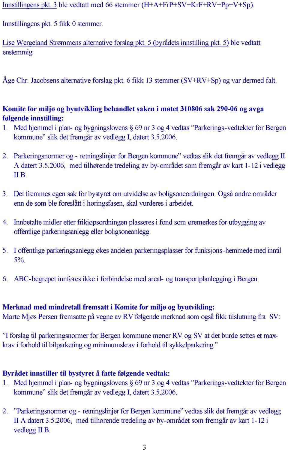 Komite for miljø og byutvikling behandlet saken i møtet 310806 sak 290-06 og avga følgende innstilling: 1.