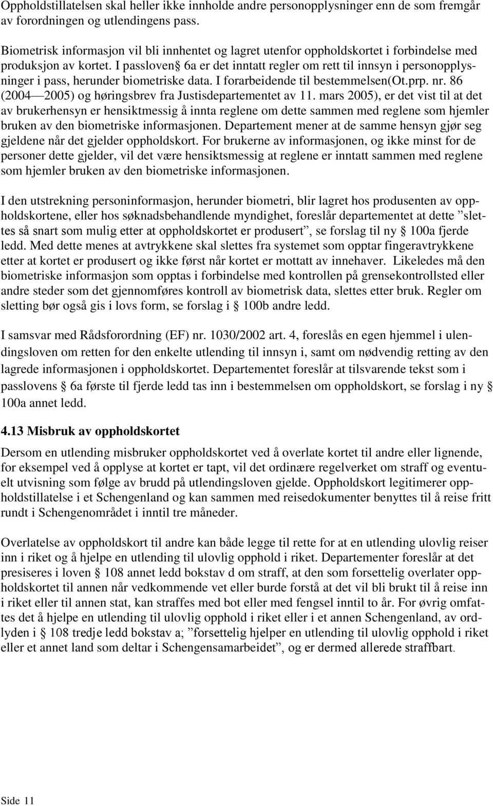 I passloven 6a er det inntatt regler om rett til innsyn i personopplysninger i pass, herunder biometriske data. I forarbeidende til bestemmelsen(ot.prp. nr.