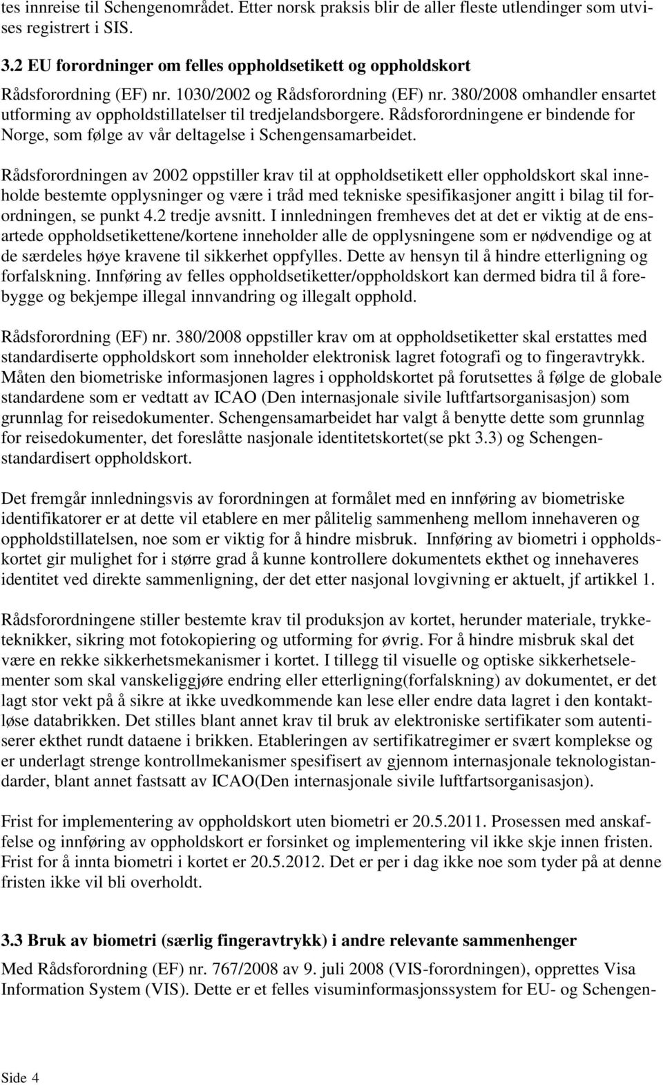 380/2008 omhandler ensartet utforming av oppholdstillatelser til tredjelandsborgere. Rådsforordningene er bindende for Norge, som følge av vår deltagelse i Schengensamarbeidet.