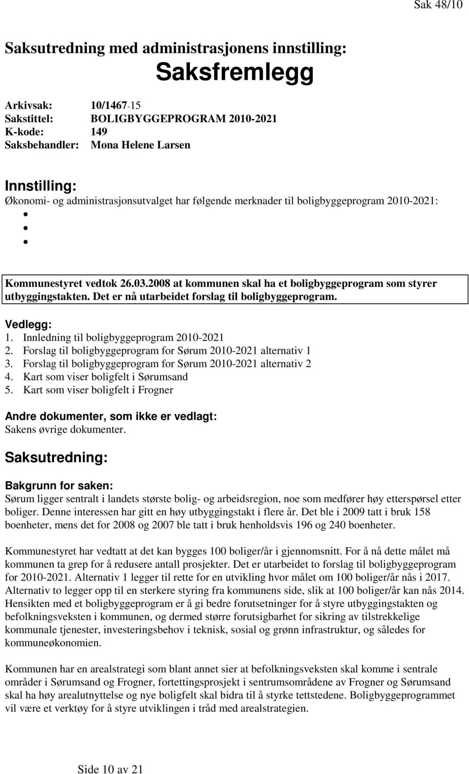 Det er nå utarbeidet forslag til boligbyggeprogram. Vedlegg: 1. Innledning til boligbyggeprogram 2010-2021 2. Forslag til boligbyggeprogram for Sørum 2010-2021 alternativ 1 3.