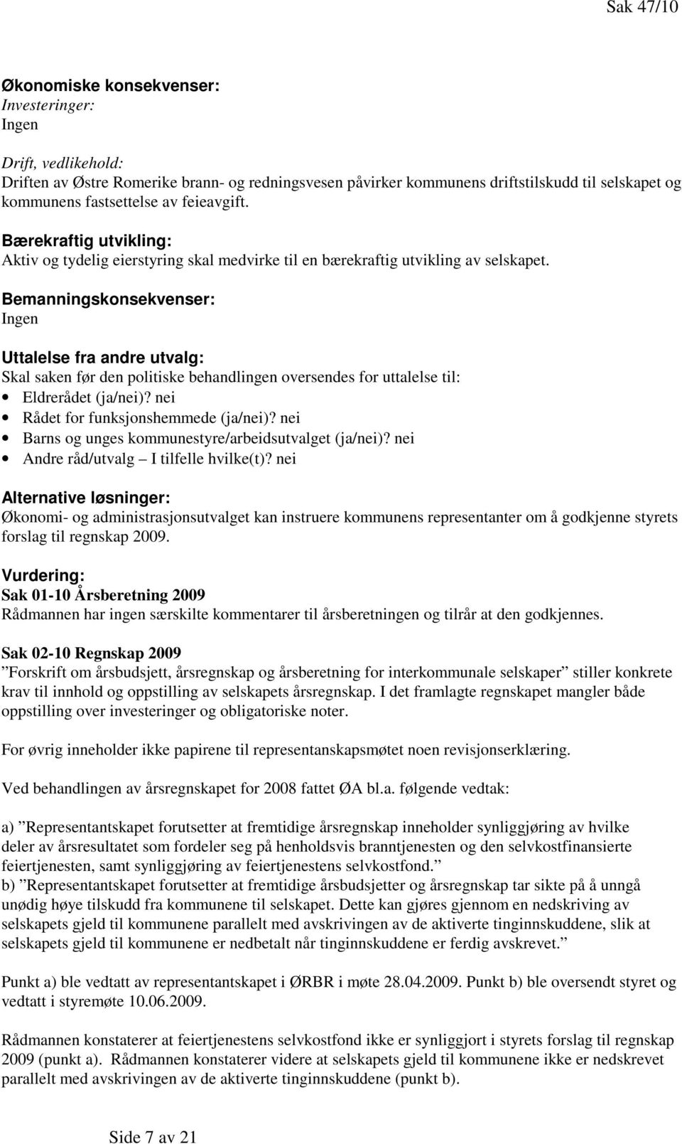 Bemanningskonsekvenser: Ingen Uttalelse fra andre utvalg: Skal saken før den politiske behandlingen oversendes for uttalelse til: Eldrerådet (ja/nei)? nei Rådet for funksjonshemmede (ja/nei)?