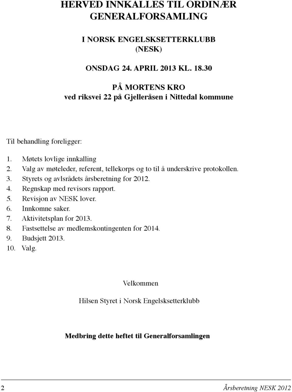 Valg av møteleder, referent, tellekorps og to til å underskrive protokollen. 3. Styrets og avlsrådets årsberetning for 2012. 4. Regnskap med revisors rapport. 5.