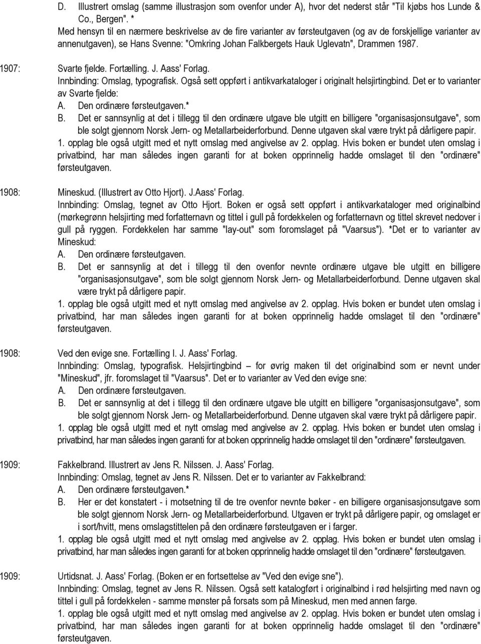 1987. 1907: Svarte fjelde. Fortælling. J. Aass' Forlag. Innbinding: Omslag, typografisk. Også sett oppført i antikvarkataloger i originalt helsjirtingbind. Det er to varianter av Svarte fjelde: A.