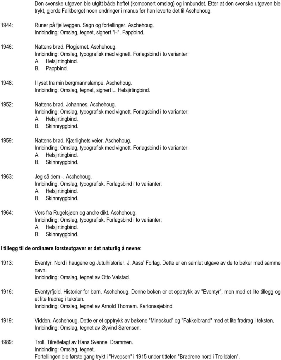 Forlagsbind i to varianter: B. Pappbind. 1948: I lyset fra min bergmannslampe. Aschehoug. Innbinding: Omslag, tegnet, signert L. Helsjirtingbind. 1952: Nattens brød. Johannes. Aschehoug. Innbinding: Omslag, typografisk med vignett.