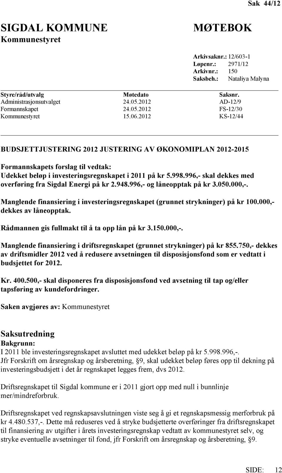 2012 KS-12/44 BUDSJETTJUSTERING 2012 JUSTERING AV ØKONOMIPLAN 2012-2015 Formannskapets forslag til vedtak: Udekket beløp i investeringsregnskapet i 2011 på kr 5.998.